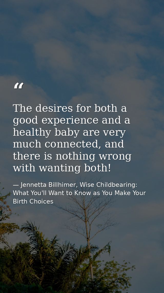 The desires for both a good experience and a healthy baby are very much connected, and there is nothing wrong with wanti — Jennetta Billhimer, Wise Childbearing: What You'll Want to Know as You Make Your Birth Choices