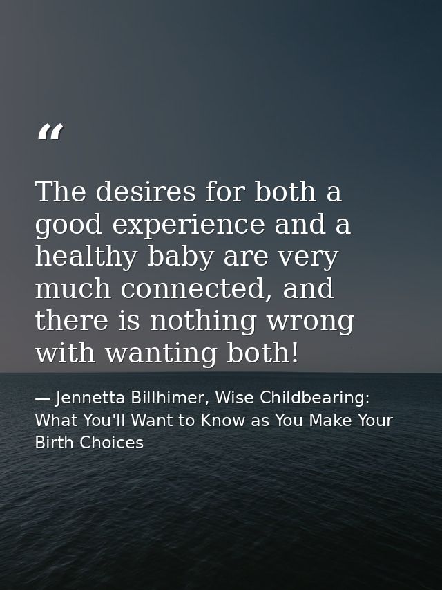 The desires for both a good experience and a healthy baby are very much connected, and there is nothing wrong with wanti — Jennetta Billhimer, Wise Childbearing: What You'll Want to Know as You Make Your Birth Choices