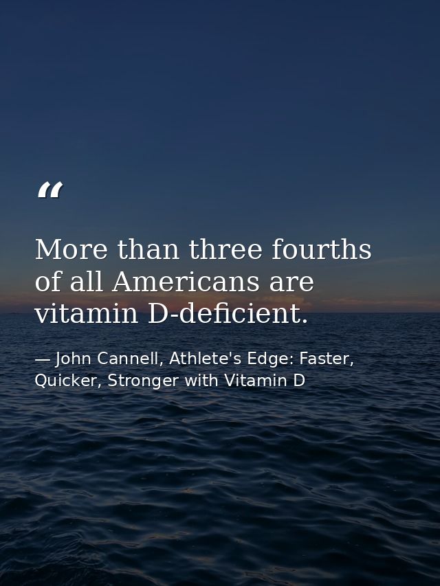 More than three fourths of all Americans are vitamin D-deficient. — John Cannell, Athlete's Edge: Faster, Quicker, Stronger with Vitamin D
