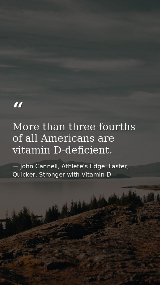 More than three fourths of all Americans are vitamin D-deficient. — John Cannell, Athlete's Edge: Faster, Quicker, Stronger with Vitamin D