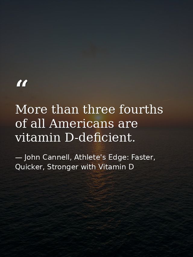 More than three fourths of all Americans are vitamin D-deficient. — John Cannell, Athlete's Edge: Faster, Quicker, Stronger with Vitamin D