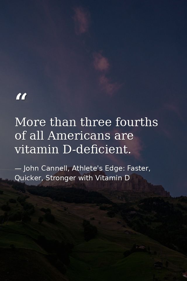 More than three fourths of all Americans are vitamin D-deficient. — John Cannell, Athlete's Edge: Faster, Quicker, Stronger with Vitamin D