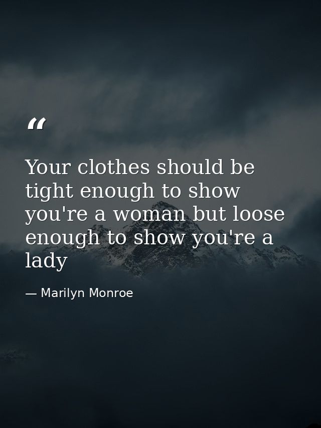 Your clothes should be tight enough to show you're a woman but loose enough to show you're a lady — Marilyn Monroe