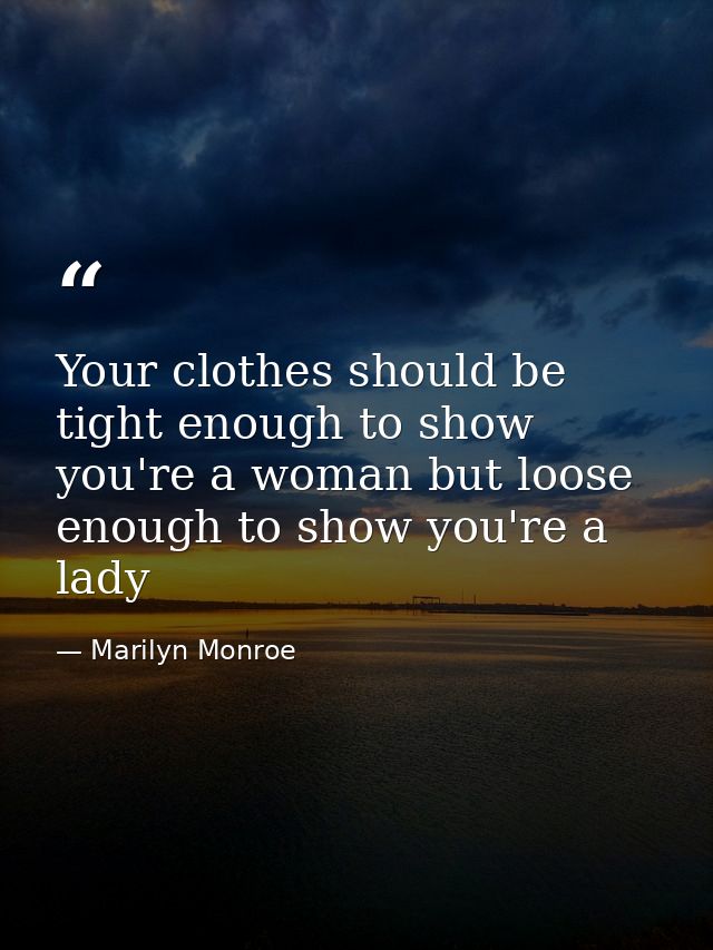 Your clothes should be tight enough to show you're a woman but loose enough to show you're a lady — Marilyn Monroe