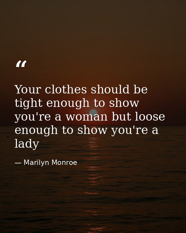 Your clothes should be tight enough to show you're a woman but loose enough to show you're a lady — Marilyn Monroe