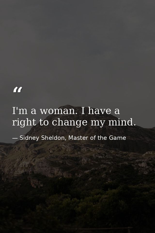 I'm a woman. I have a right to change my mind. — Sidney Sheldon, Master of the Game