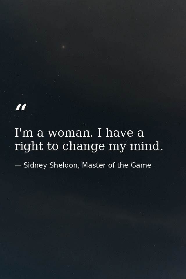 I'm a woman. I have a right to change my mind. — Sidney Sheldon, Master of the Game