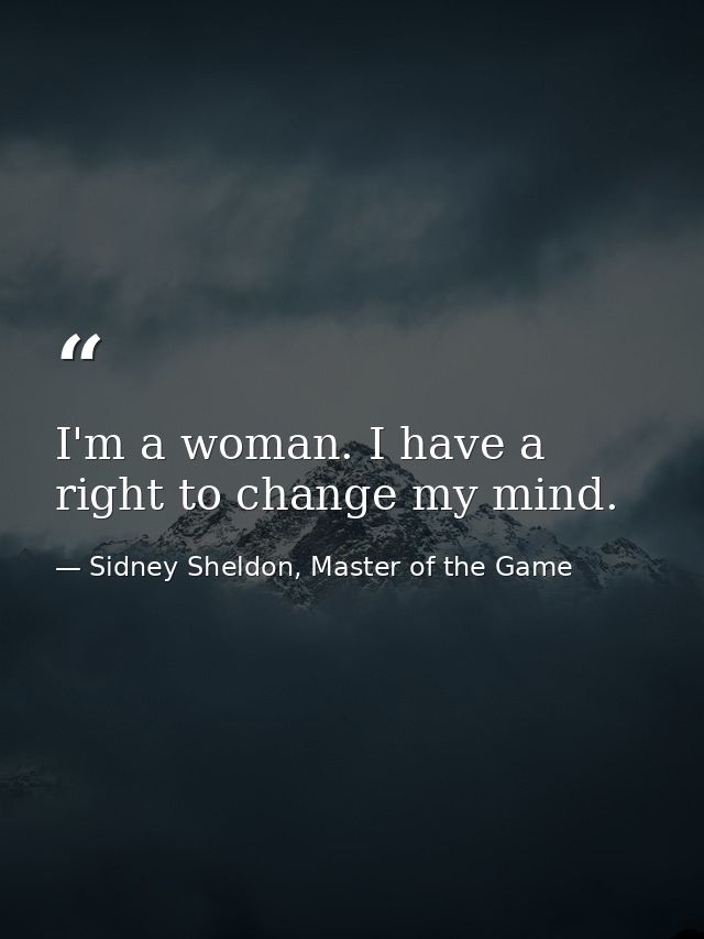 I'm a woman. I have a right to change my mind. — Sidney Sheldon, Master of the Game