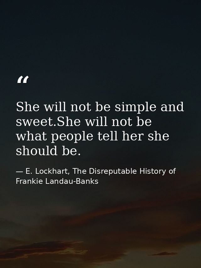 She will not be simple and sweet.She will not be what people tell her she should be. — E. Lockhart, The Disreputable History of Frankie Landau-Banks