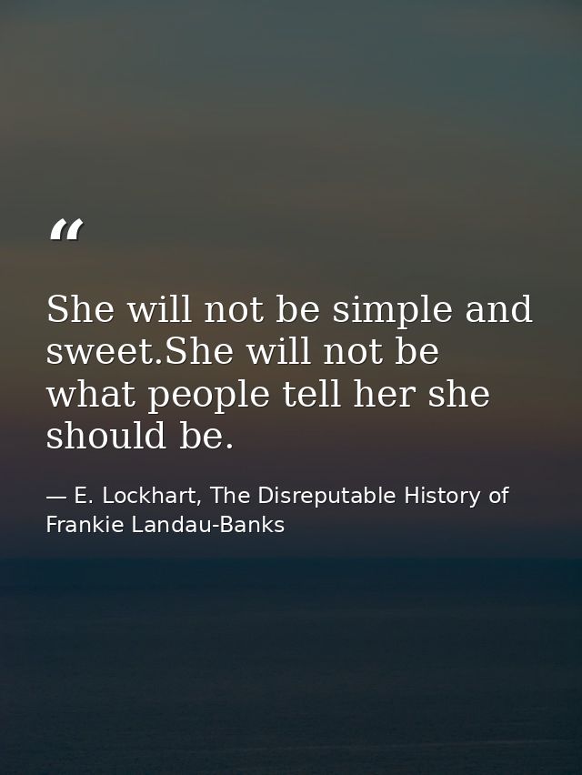 She will not be simple and sweet.She will not be what people tell her she should be. — E. Lockhart, The Disreputable History of Frankie Landau-Banks