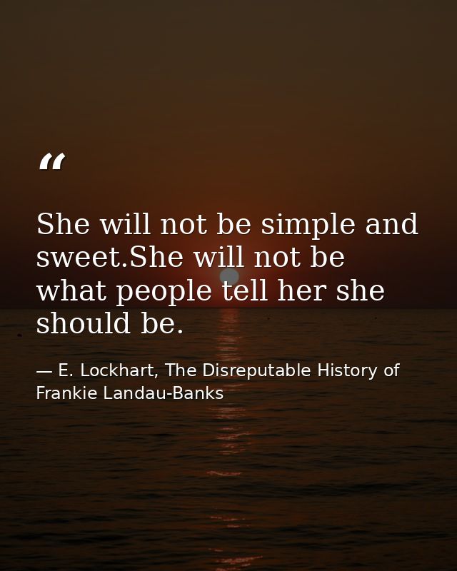 She will not be simple and sweet.She will not be what people tell her she should be. — E. Lockhart, The Disreputable History of Frankie Landau-Banks
