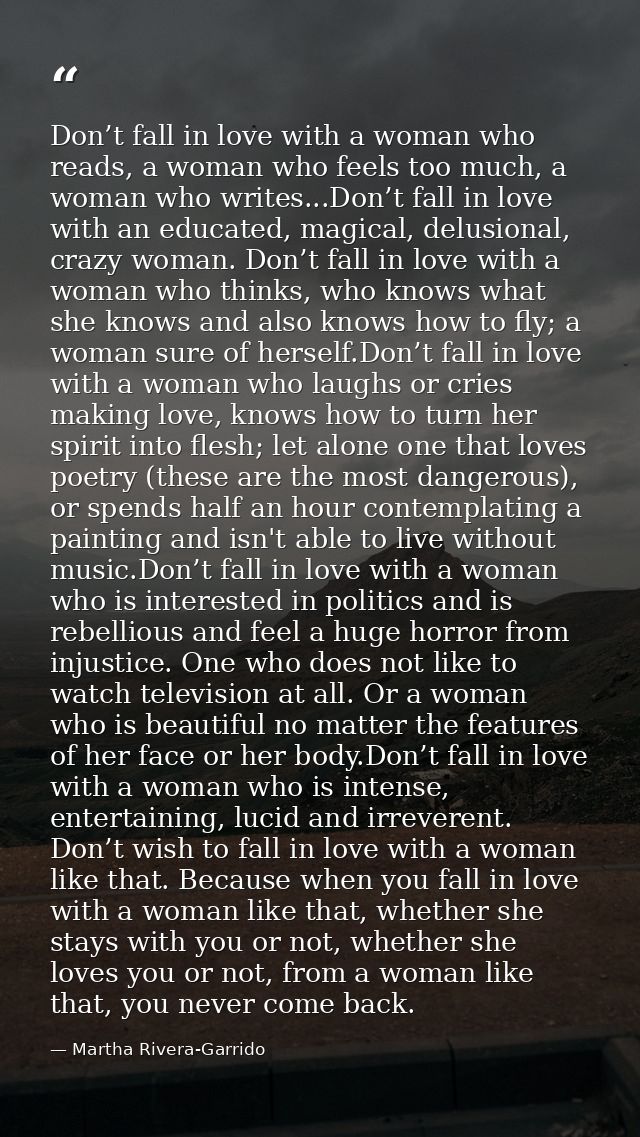 Don’t fall in love with a woman who reads, a woman who feels too much, a woman who writes...Don’t fall in love with an e — Martha Rivera-Garrido