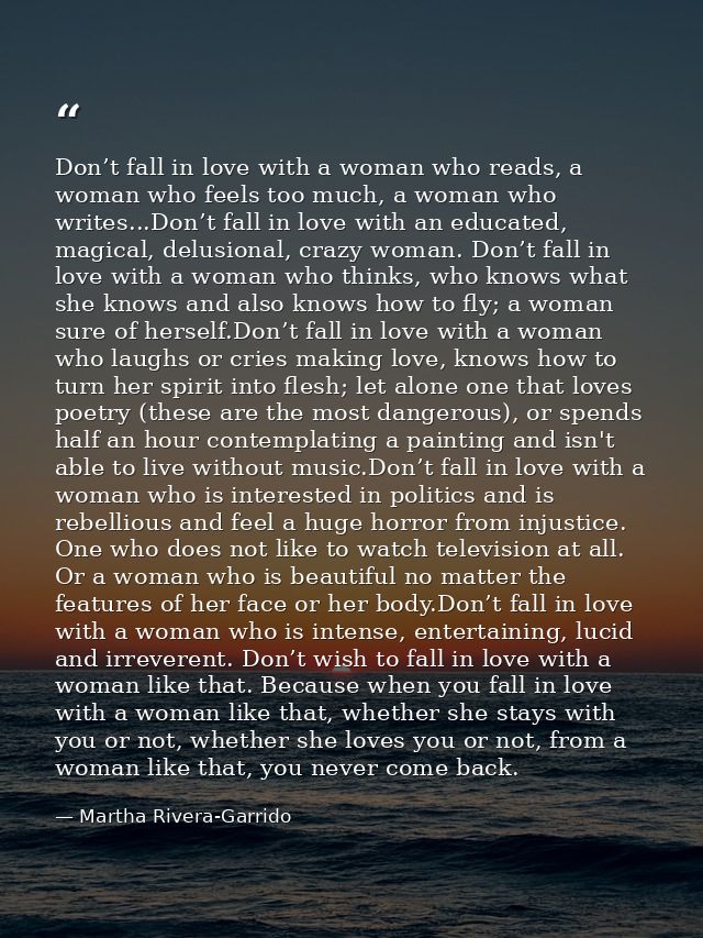 Don’t fall in love with a woman who reads, a woman who feels too much, a woman who writes...Don’t fall in love with an e — Martha Rivera-Garrido