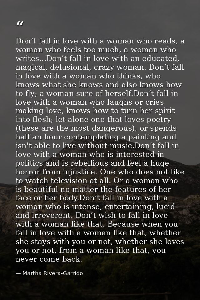 Don’t fall in love with a woman who reads, a woman who feels too much, a woman who writes...Don’t fall in love with an e — Martha Rivera-Garrido