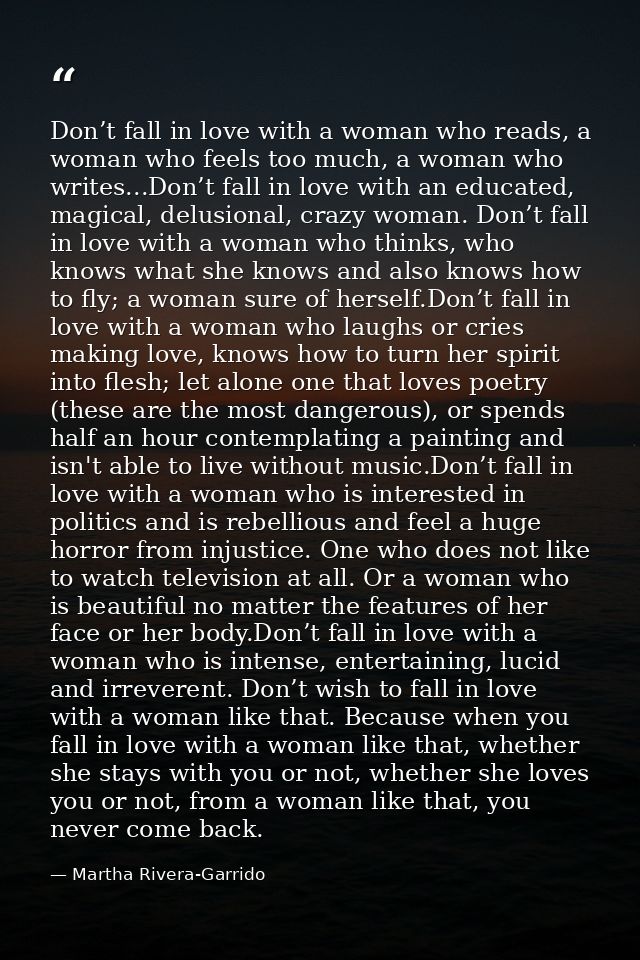 Don’t fall in love with a woman who reads, a woman who feels too much, a woman who writes...Don’t fall in love with an e — Martha Rivera-Garrido