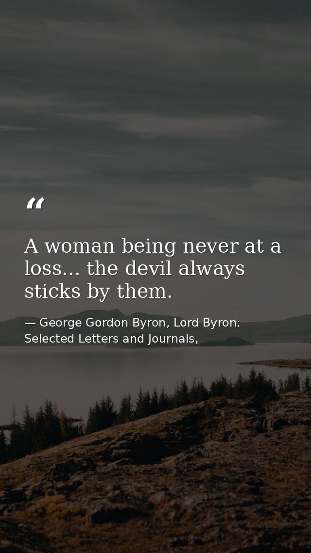 A woman being never at a loss... the devil always sticks by them. — George Gordon Byron, Lord Byron: Selected Letters and Journals,
