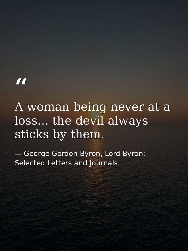 A woman being never at a loss... the devil always sticks by them. — George Gordon Byron, Lord Byron: Selected Letters and Journals,