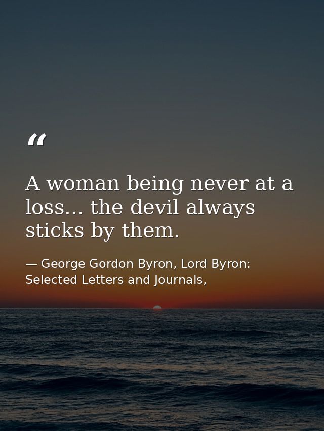 A woman being never at a loss... the devil always sticks by them. — George Gordon Byron, Lord Byron: Selected Letters and Journals,