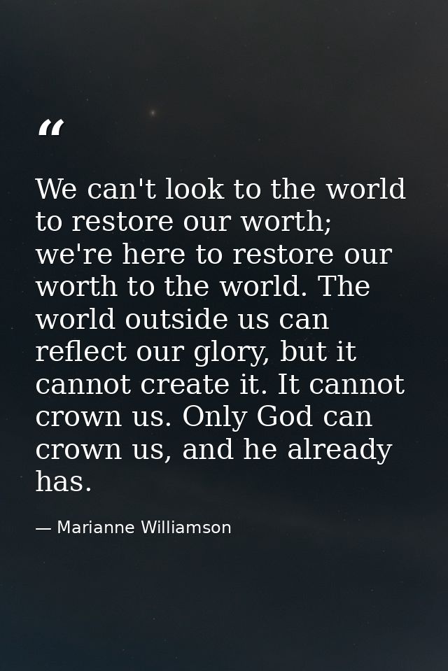 We can't look to the world to restore our worth; we're here to restore our worth to the world. The world outside us can  — Marianne Williamson