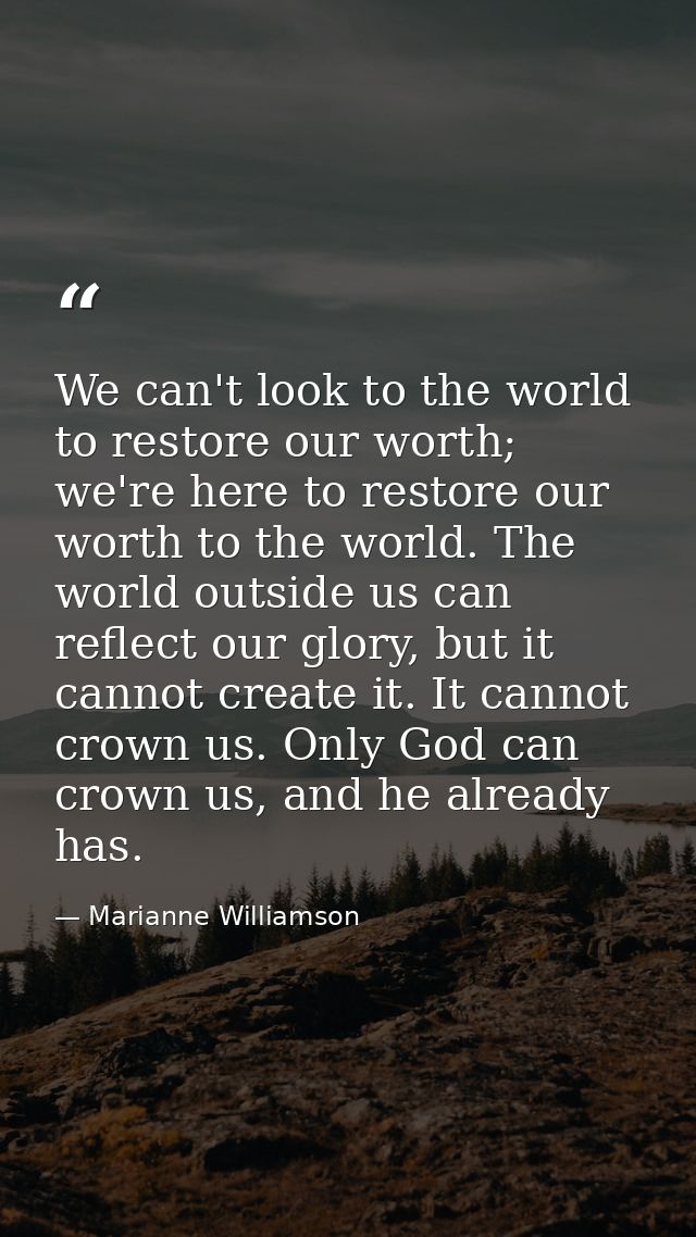 We can't look to the world to restore our worth; we're here to restore our worth to the world. The world outside us can  — Marianne Williamson