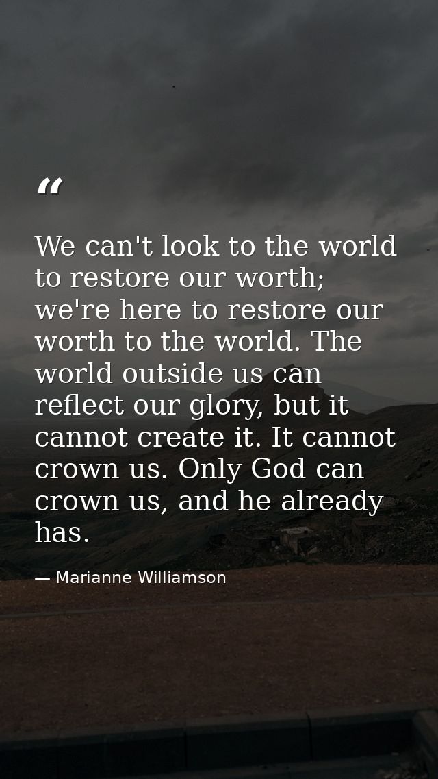 We can't look to the world to restore our worth; we're here to restore our worth to the world. The world outside us can  — Marianne Williamson