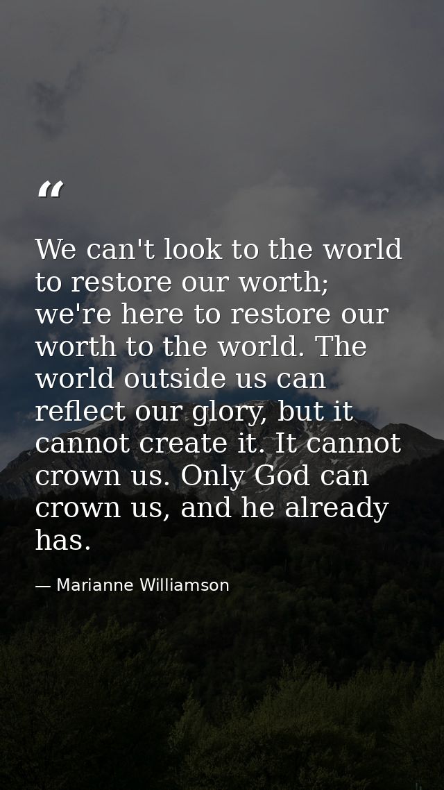 We can't look to the world to restore our worth; we're here to restore our worth to the world. The world outside us can  — Marianne Williamson