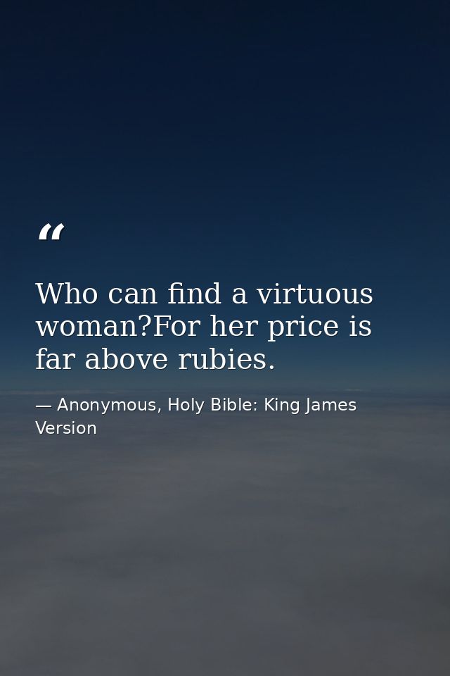 Who can find a virtuous woman?For her price is far above rubies. — Anonymous, Holy Bible: King James Version