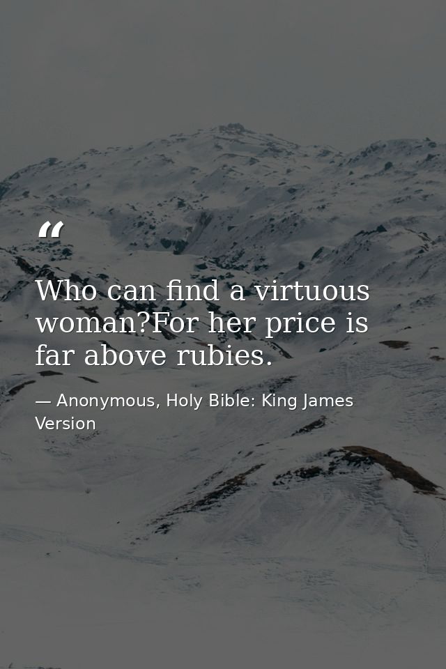 Who can find a virtuous woman?For her price is far above rubies. — Anonymous, Holy Bible: King James Version