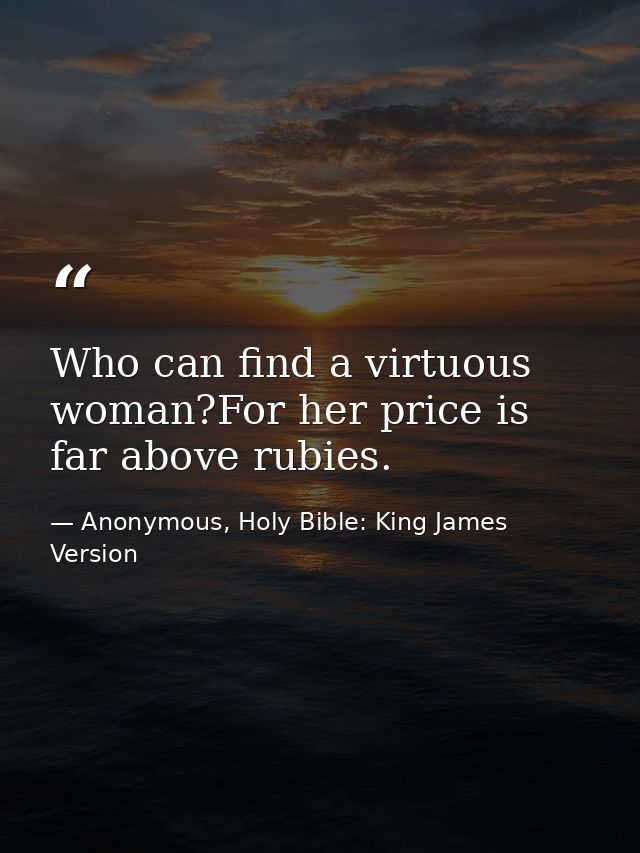 Who can find a virtuous woman?For her price is far above rubies. — Anonymous, Holy Bible: King James Version