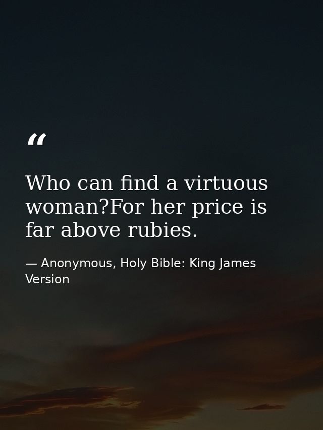 Who can find a virtuous woman?For her price is far above rubies. — Anonymous, Holy Bible: King James Version