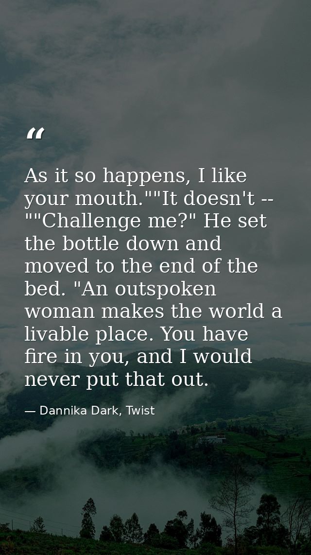 As it so happens, I like your mouth.""It doesn't -- ""Challenge me?" He set the bottle down and moved to the end of the  — Dannika Dark, Twist