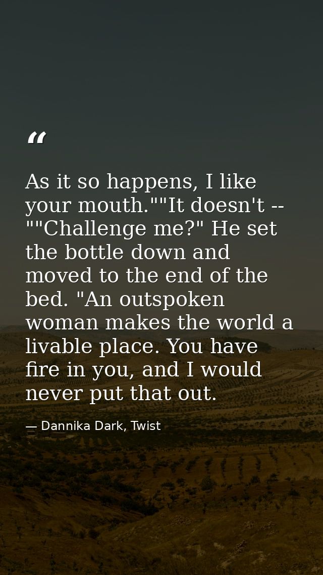 As it so happens, I like your mouth.""It doesn't -- ""Challenge me?" He set the bottle down and moved to the end of the  — Dannika Dark, Twist