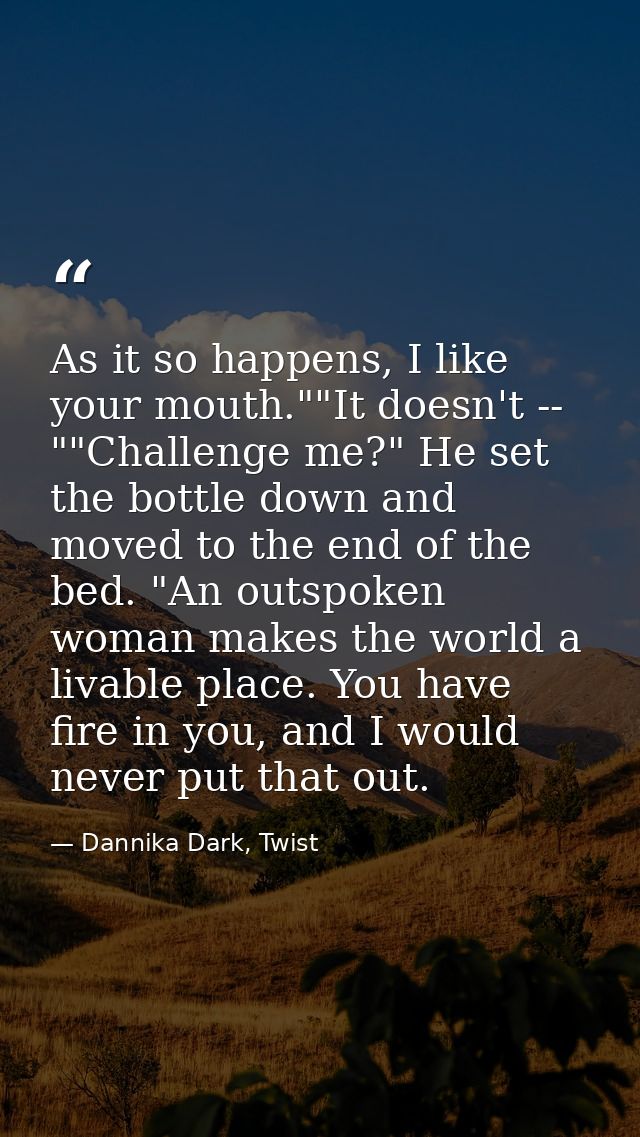 As it so happens, I like your mouth.""It doesn't -- ""Challenge me?" He set the bottle down and moved to the end of the  — Dannika Dark, Twist