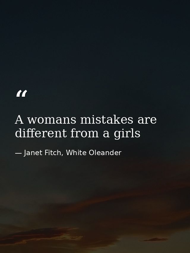 A womans mistakes are different from a girls — Janet Fitch, White Oleander