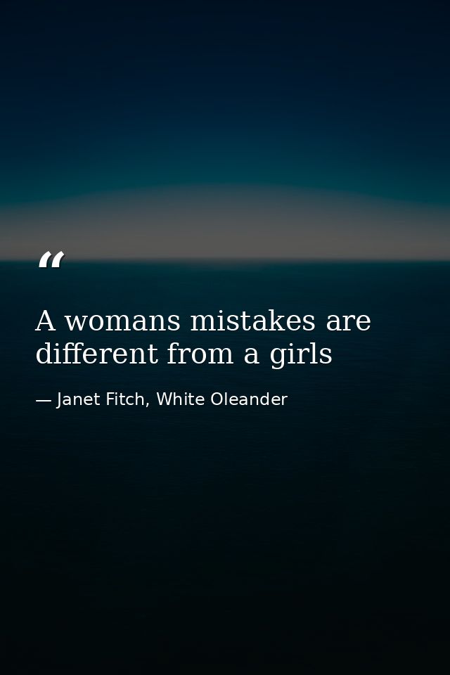 A womans mistakes are different from a girls — Janet Fitch, White Oleander
