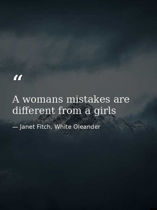 A womans mistakes are different from a girls — Janet Fitch, White Oleander