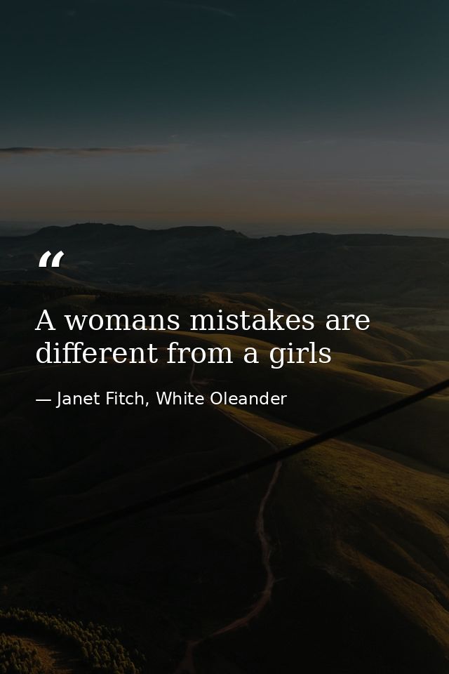 A womans mistakes are different from a girls — Janet Fitch, White Oleander