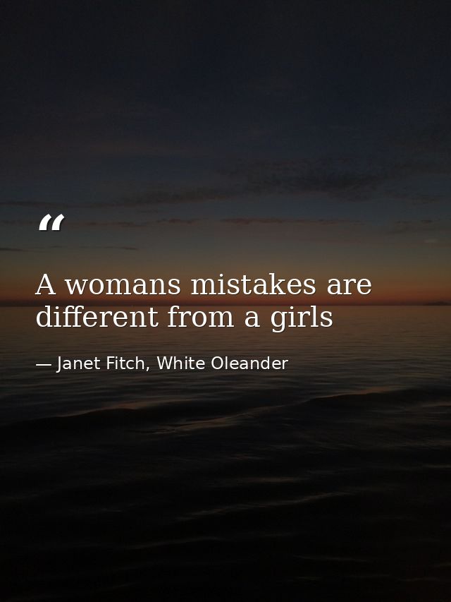 A womans mistakes are different from a girls — Janet Fitch, White Oleander