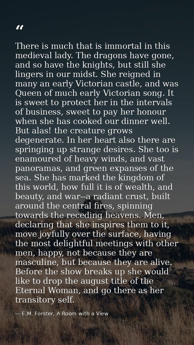 There is much that is immortal in this medieval lady. The dragons have gone, and so have the knights, but still she ling — E.M. Forster, A Room with a View
