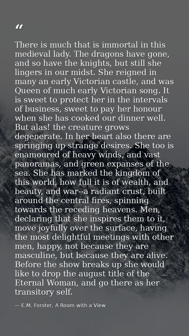 There is much that is immortal in this medieval lady. The dragons have gone, and so have the knights, but still she ling — E.M. Forster, A Room with a View