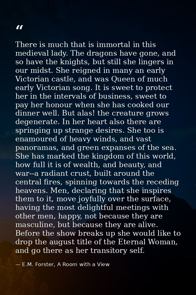There is much that is immortal in this medieval lady. The dragons have gone, and so have the knights, but still she ling — E.M. Forster, A Room with a View