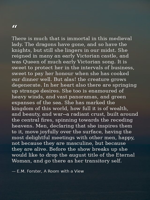 There is much that is immortal in this medieval lady. The dragons have gone, and so have the knights, but still she ling — E.M. Forster, A Room with a View