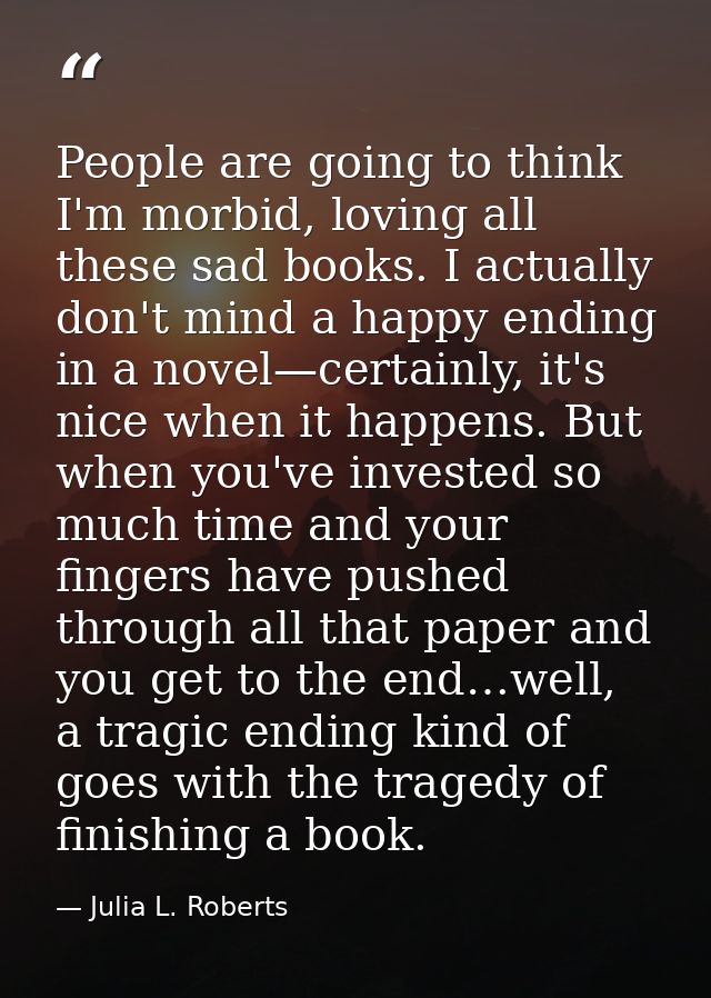 People are going to think I'm morbid, loving all these sad books. I actually don't mind a happy ending in a novel—certai — Julia L. Roberts