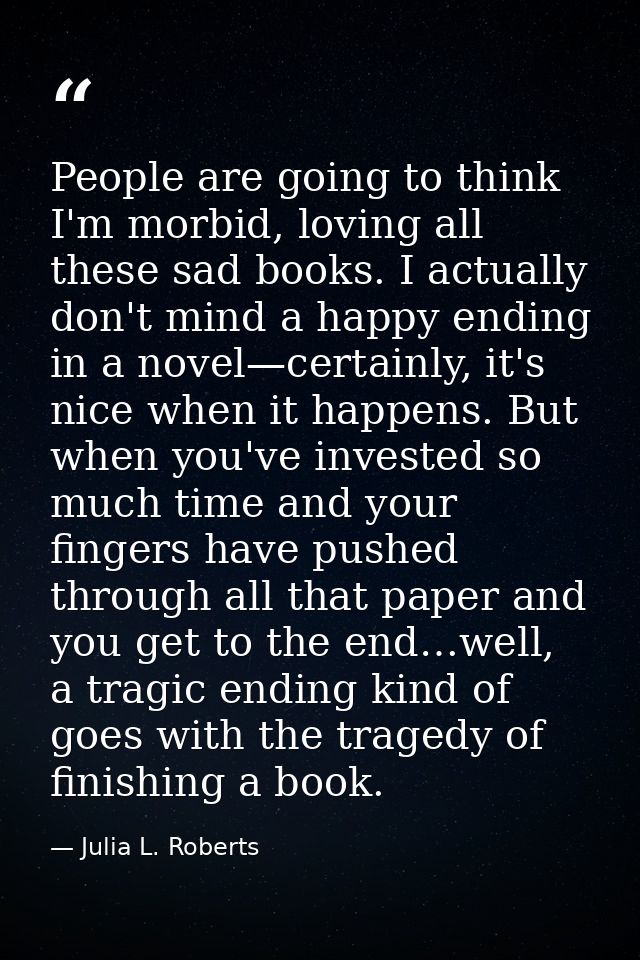 People are going to think I'm morbid, loving all these sad books. I actually don't mind a happy ending in a novel—certai — Julia L. Roberts