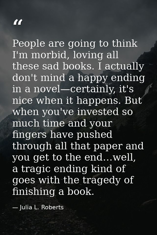 People are going to think I'm morbid, loving all these sad books. I actually don't mind a happy ending in a novel—certai — Julia L. Roberts