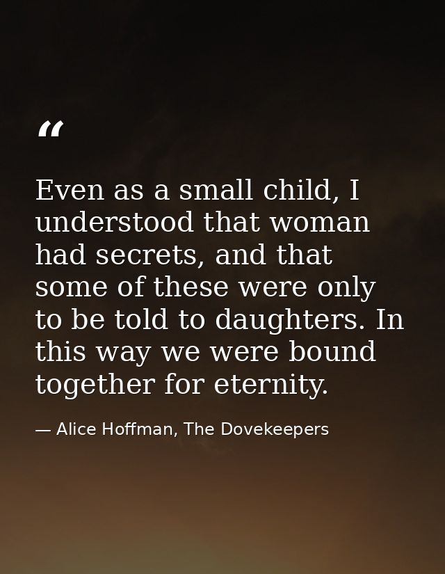 Even as a small child, I understood that woman had secrets, and that some of these were only to be told to daughters. In — Alice Hoffman, The Dovekeepers