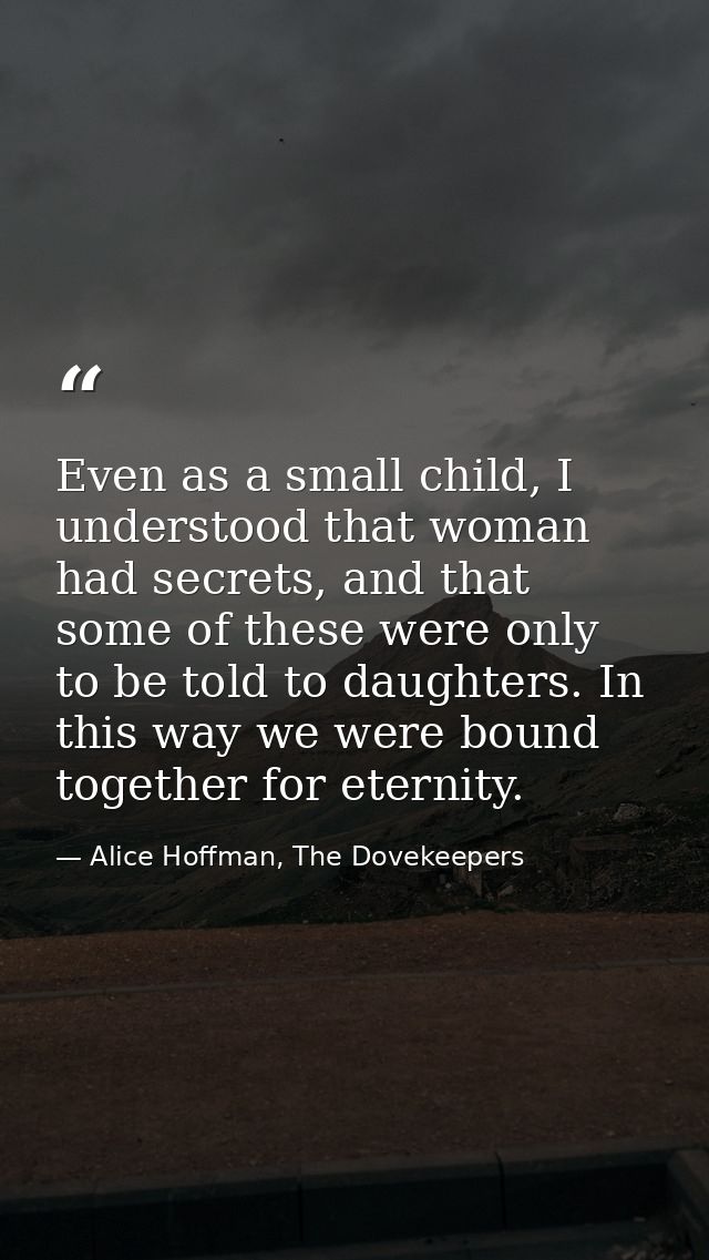 Even as a small child, I understood that woman had secrets, and that some of these were only to be told to daughters. In — Alice Hoffman, The Dovekeepers