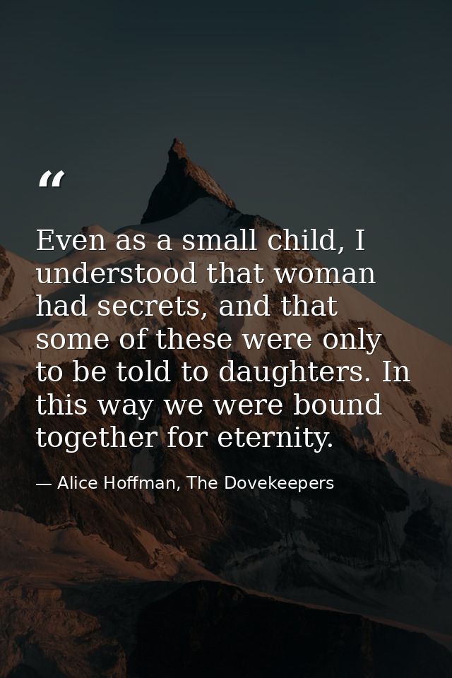 Even as a small child, I understood that woman had secrets, and that some of these were only to be told to daughters. In — Alice Hoffman, The Dovekeepers