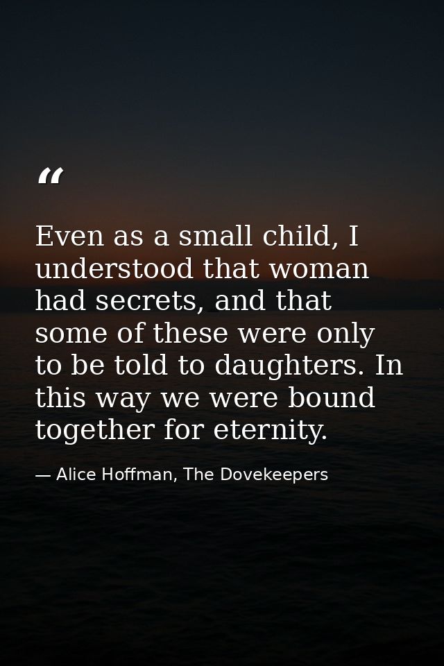 Even as a small child, I understood that woman had secrets, and that some of these were only to be told to daughters. In — Alice Hoffman, The Dovekeepers