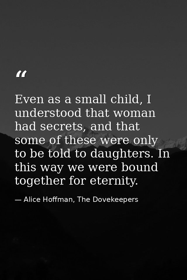 Even as a small child, I understood that woman had secrets, and that some of these were only to be told to daughters. In — Alice Hoffman, The Dovekeepers
